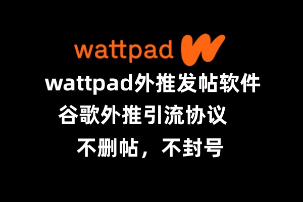 海外【wattpad】_wattpad外推发帖软件_引流协议海外_推广_营销_推广_营销软件_村长黑科技